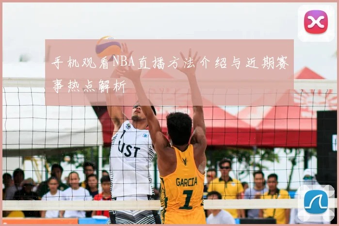 手机观看NBA直播方法介绍与近期赛事热点解析