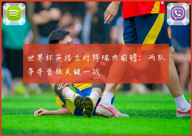 世界杯英格兰对阵瑞典前瞻:两队争夺晋级关键一战