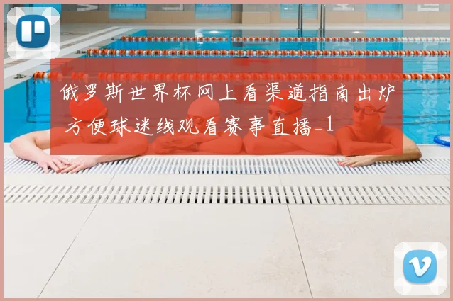 俄罗斯世界杯网上看渠道指南出炉 方便球迷线观看赛事直播_1