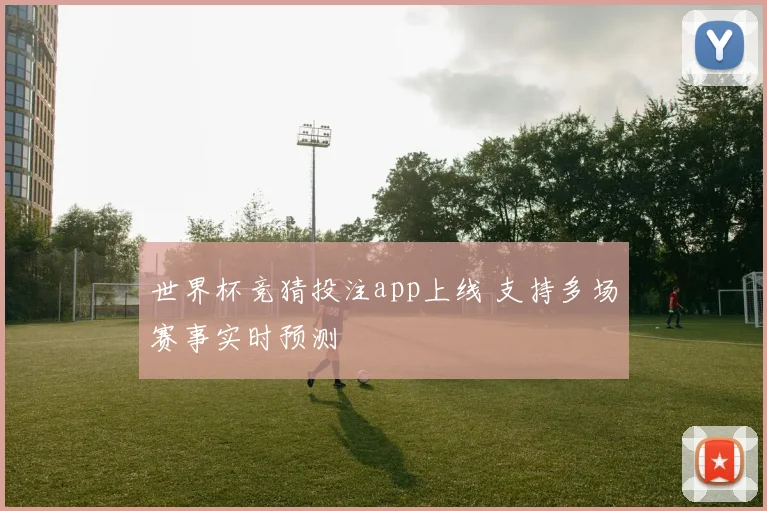 世界杯竞猜投注app上线 支持多场赛事实时预测