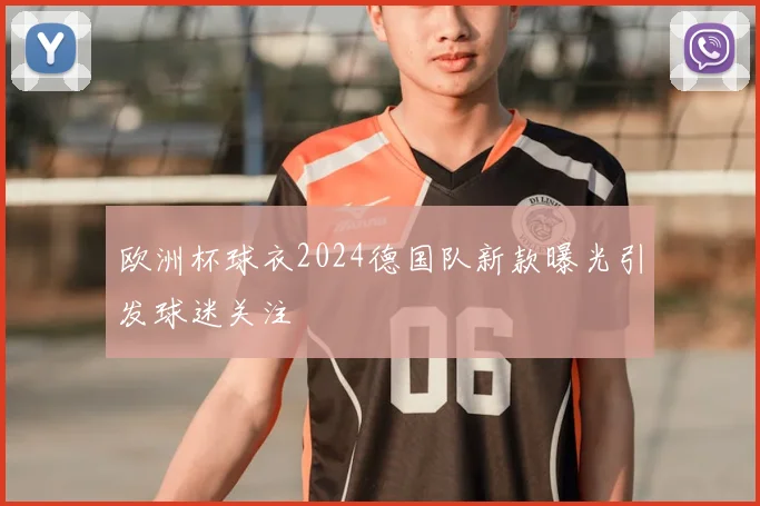 欧洲杯球衣2024德国队新款曝光引发球迷关注