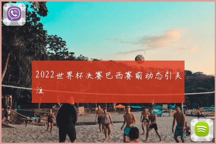 2022世界杯决赛巴西赛前动态引关注