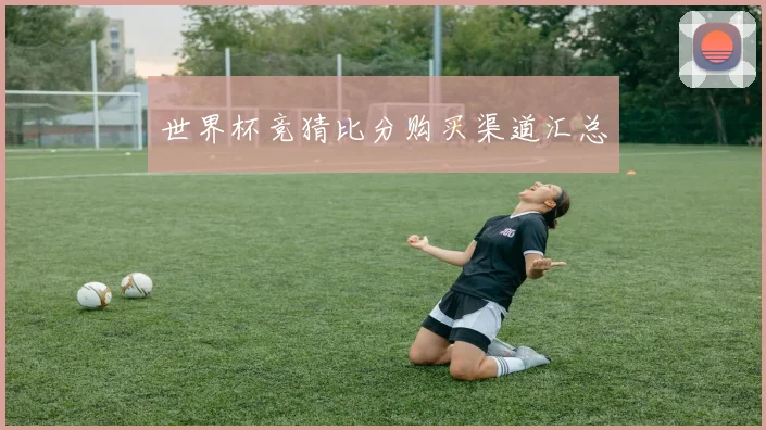 世界杯竞猜比分购买渠道汇总