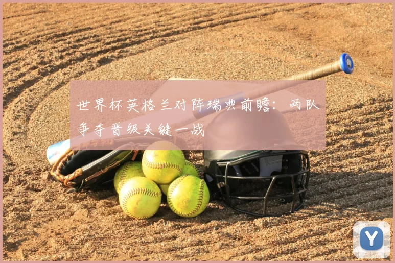 世界杯英格兰对阵瑞典前瞻:两队争夺晋级关键一战