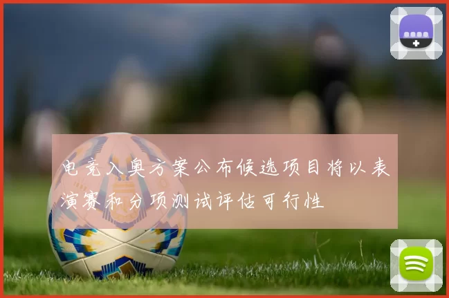 电竞入奥方案公布候选项目将以表演赛和分项测试评估可行性