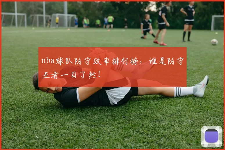 nba球队防守效率排行榜，谁是防守王者一目了然！