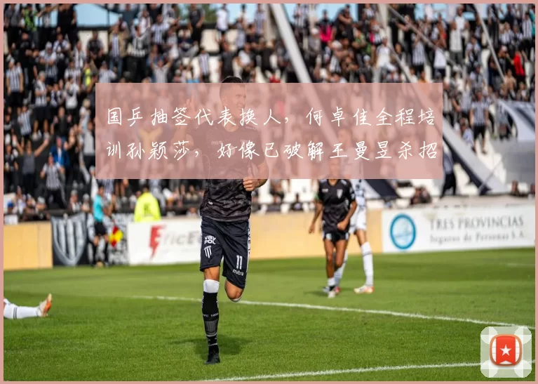 国乒抽签代表换人，何卓佳全程培训孙颖莎，好像已破解王曼昱杀招