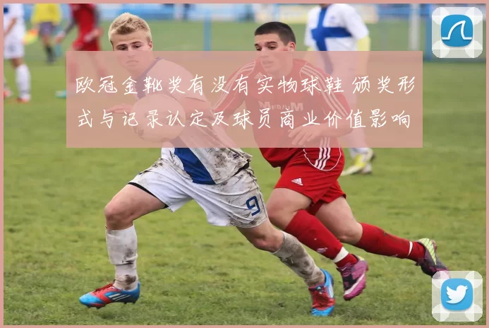 欧冠金靴奖有没有实物球鞋 颁奖形式与记录认定及球员商业价值影响