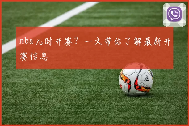 nba几时开赛？一文带你了解最新开赛信息