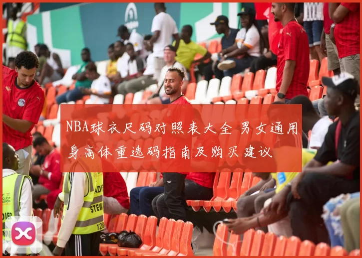 NBA球衣尺码对照表大全 男女通用身高体重选码指南及购买建议