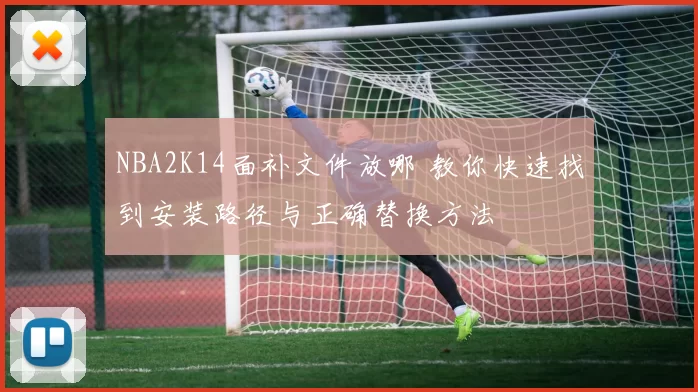 NBA2K14面补文件放哪 教你快速找到安装路径与正确替换方法