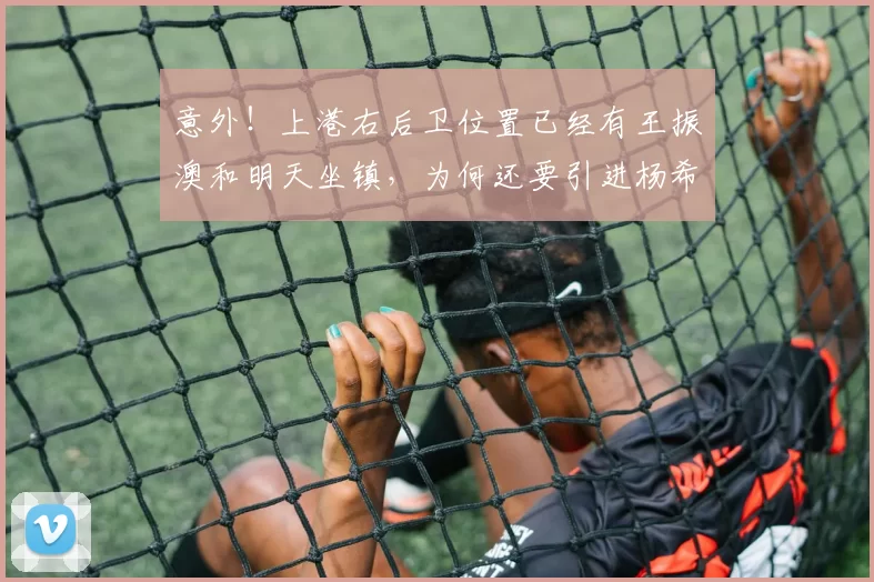 意外!上港右后卫位置已经有王振澳和明天坐镇,为何还要引进杨希