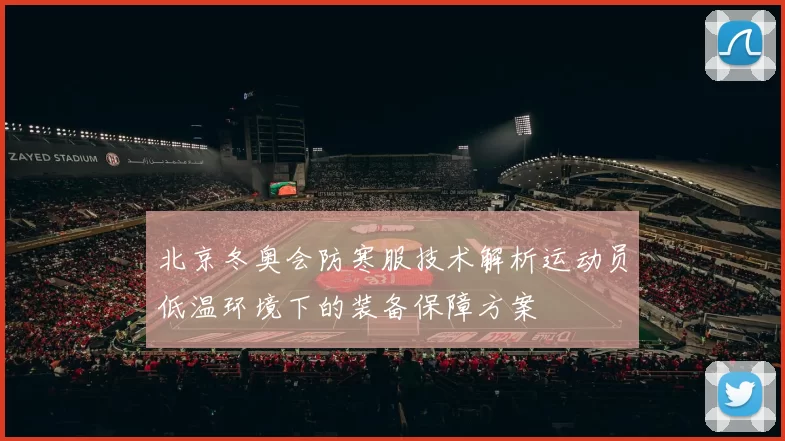 北京冬奥会防寒服技术解析运动员低温环境下的装备保障方案