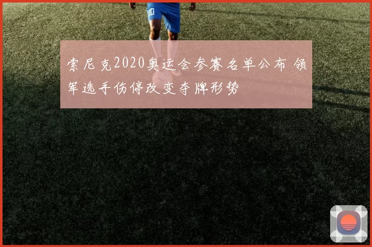 索尼克2020奥运会参赛名单公布 领军选手伤停改变夺牌形势