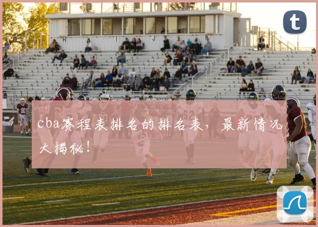 cba赛程表排名的排名表，最新情况大揭秘！