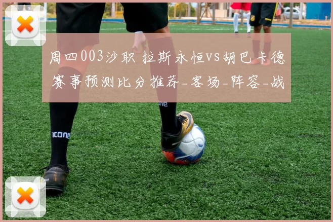 周四003沙职 拉斯永恒vs胡巴卡德 赛事预测比分推荐_客场_阵容_战力