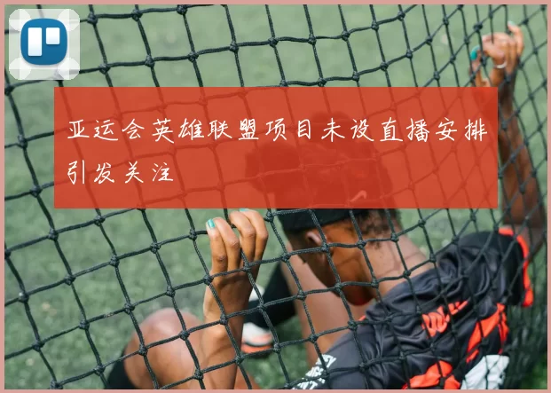 亚运会英雄联盟项目未设直播安排引发关注