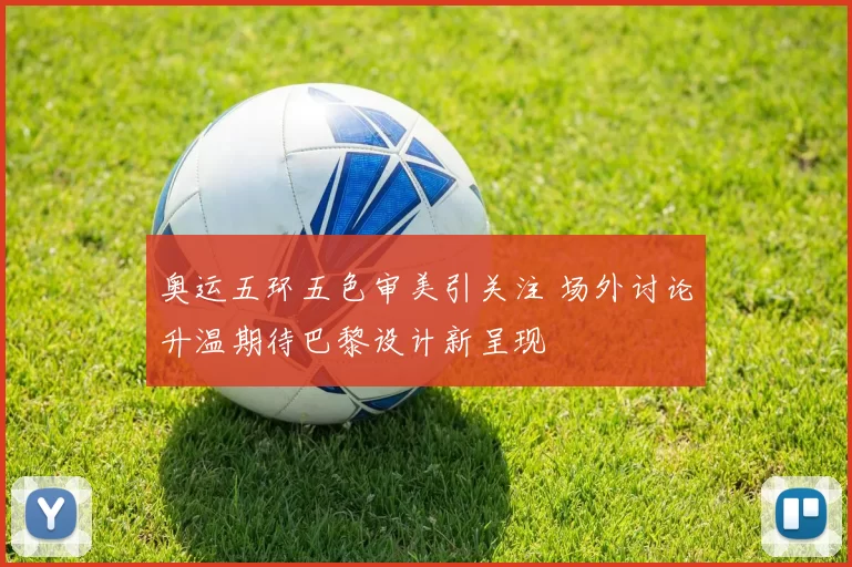 奥运五环五色审美引关注 场外讨论升温期待巴黎设计新呈现