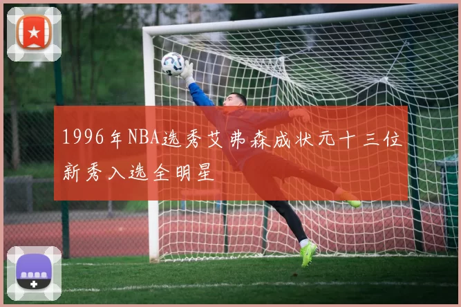 1996年NBA选秀艾弗森成状元十三位新秀入选全明星