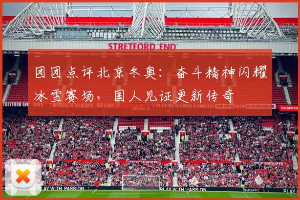 团团点评北京冬奥：奋斗精神闪耀冰雪赛场，国人见证更新传奇