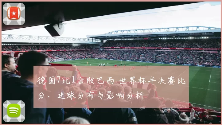 德国7比1击败巴西 世界杯半决赛比分、进球分布与影响分析