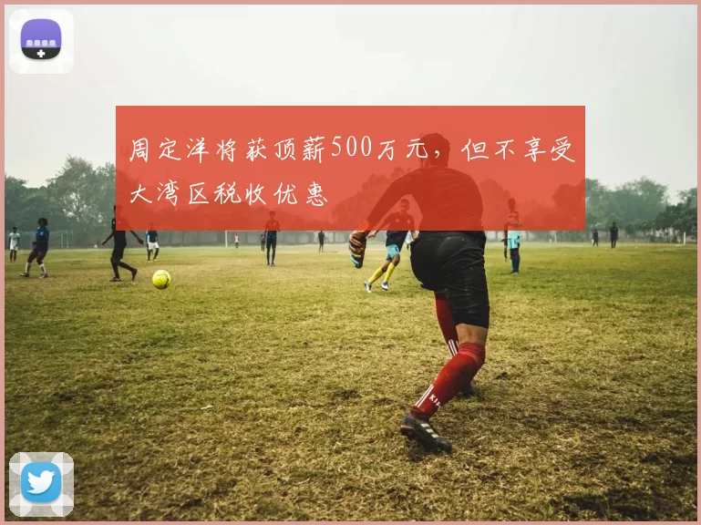 周定洋将获顶薪500万元,但不享受大湾区税收优惠