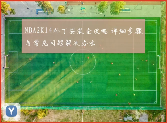 NBA2K14补丁安装全攻略 详细步骤与常见问题解决办法