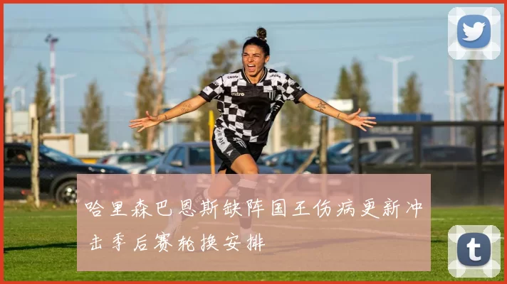 哈里森巴恩斯缺阵国王伤病更新冲击季后赛轮换安排