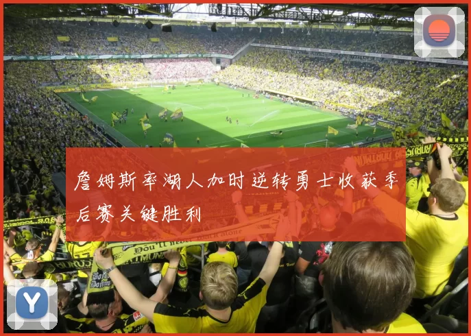 詹姆斯率湖人加时逆转勇士收获季后赛关键胜利